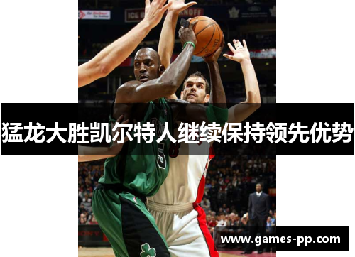 猛龙大胜凯尔特人继续保持领先优势
