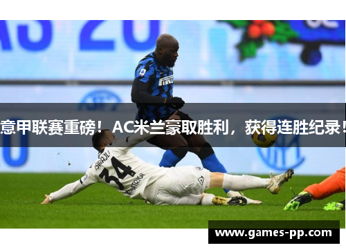 意甲联赛重磅！AC米兰豪取胜利，获得连胜纪录！