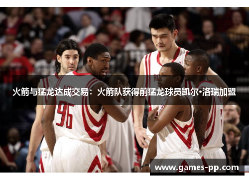 火箭与猛龙达成交易：火箭队获得前猛龙球员凯尔·洛瑞加盟