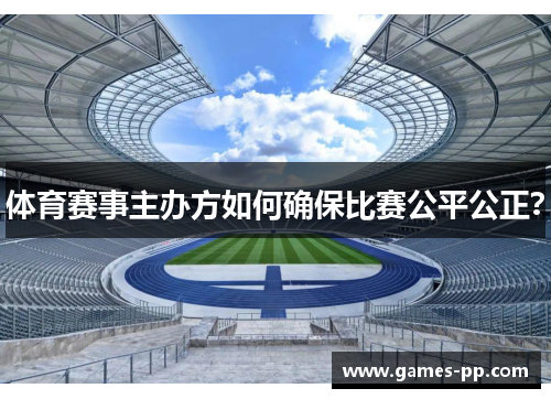 体育赛事主办方如何确保比赛公平公正？