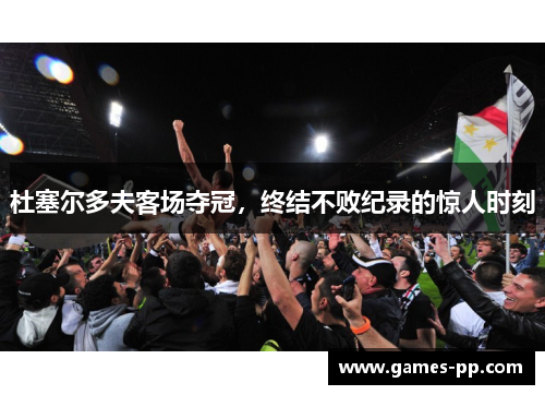 杜塞尔多夫客场夺冠，终结不败纪录的惊人时刻