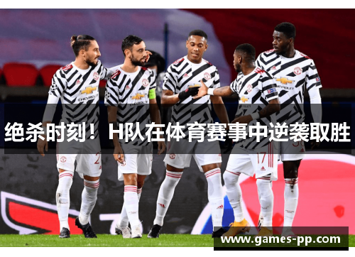 绝杀时刻！H队在体育赛事中逆袭取胜