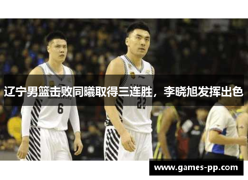 辽宁男篮击败同曦取得三连胜，李晓旭发挥出色