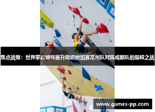 焦点战报：世界攀岩锦标赛升降级附加赛常州队对阵成都队的巅峰之战