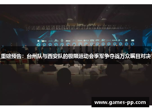 重磅预告：台州队与西安队的极限运动会季军争夺战万众瞩目对决